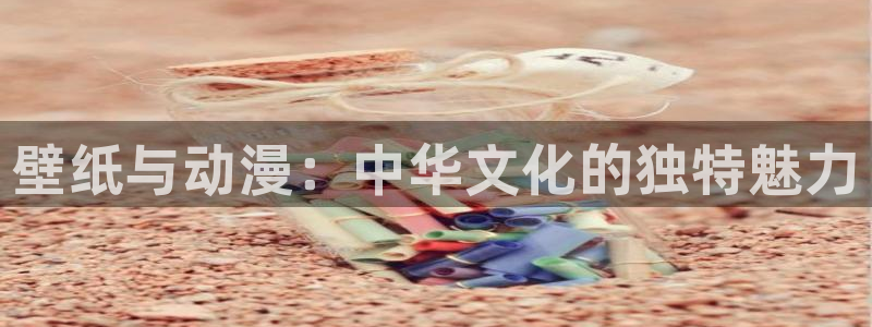 51动漫网站版：壁纸与动漫：中华文化的独特魅力