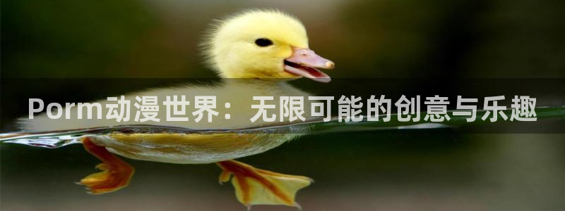 51动漫官网下载：Porm动漫世界：无限可能的创意与乐趣
