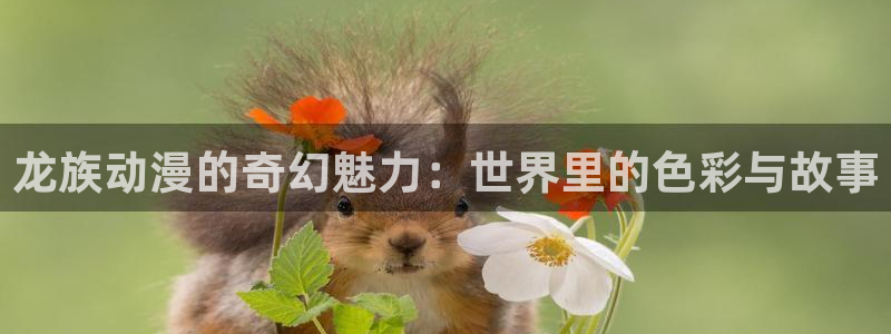 51动漫下载：龙族动漫的奇幻魅力：世界里的色彩与故事
